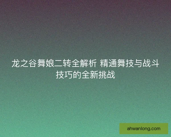 龙之谷舞娘二转全解析 精通舞技与战斗技巧的全新挑战