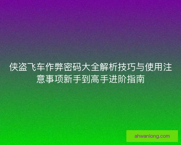 侠盗飞车作弊密码大全解析技巧与使用注意事项新手到高手进阶指南