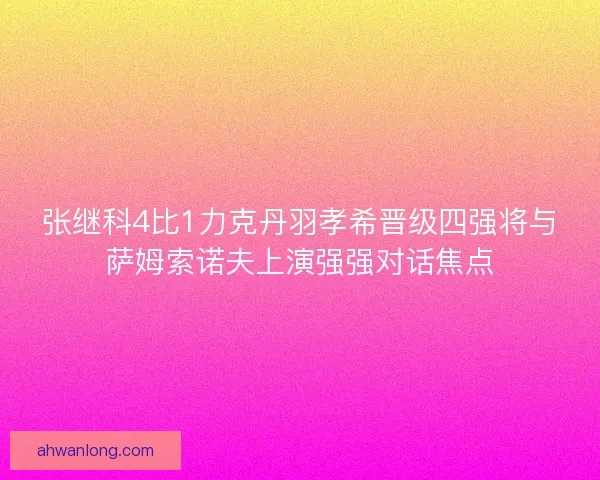 张继科4比1力克丹羽孝希晋级四强将与萨姆索诺夫上演强强对话焦点