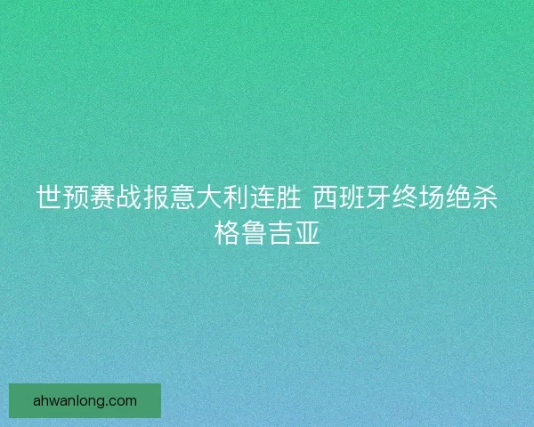 世预赛战报意大利连胜 西班牙终场绝杀格鲁吉亚