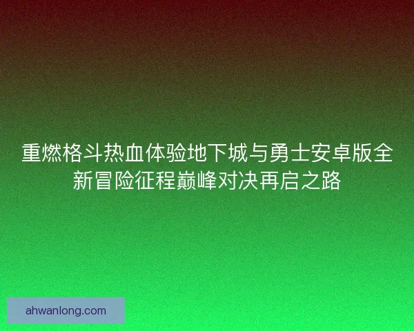 重燃格斗热血体验地下城与勇士安卓版全新冒险征程巅峰对决再启之路